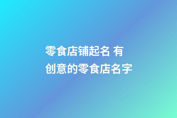 零食店铺起名 有创意的零食店名字-第1张-店铺起名-玄机派